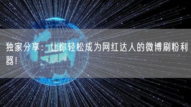 独家分享：让你轻松成为网红达人的微博刷粉利器！