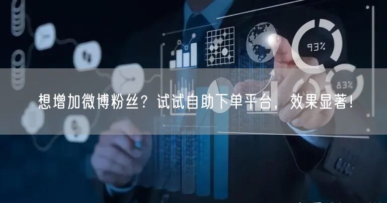 想增加微博粉丝？试试自助下单平台，效果显著！