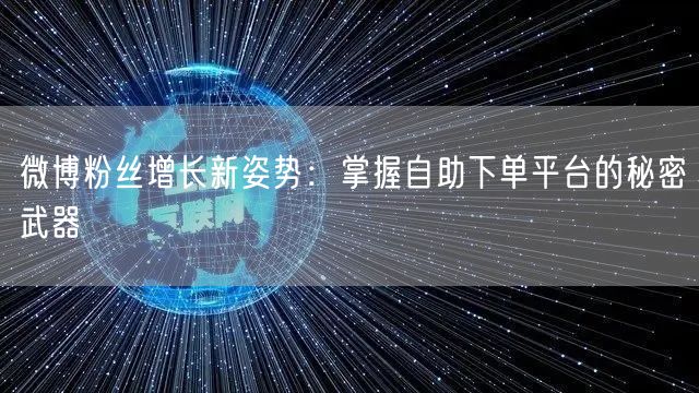 微博粉丝增长新姿势：掌握自助下单平台的秘密武器