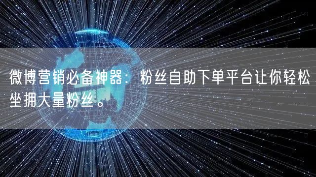 微博营销必备神器：粉丝自助下单平台让你轻松坐拥大量粉丝。