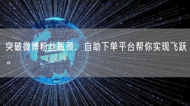 突破微博粉丝瓶颈，自助下单平台帮你实现飞跃。