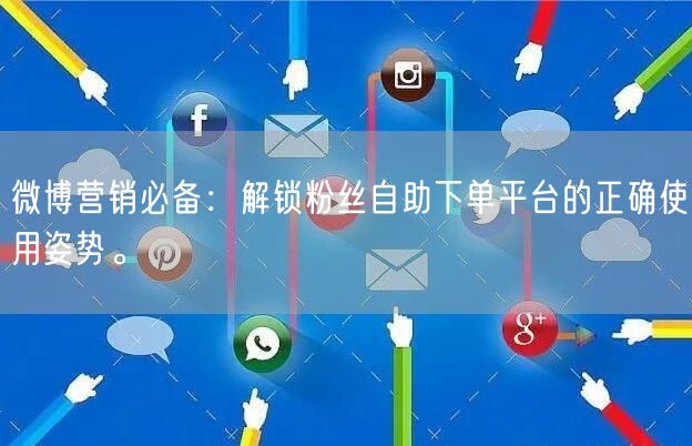 微博营销必备：解锁粉丝自助下单平台的正确使用姿势。