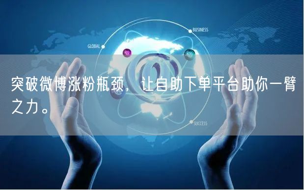 突破微博涨粉瓶颈，让自助下单平台助你一臂之力。