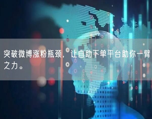 突破微博涨粉瓶颈，让自助下单平台助你一臂之力。