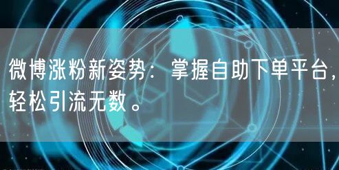 微博涨粉新姿势：掌握自助下单平台，轻松引流无数。