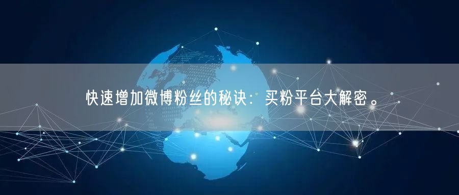 快速增加微博粉丝的秘诀：买粉平台大解密。