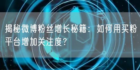 揭秘微博粉丝增长秘籍：如何用买粉平台增加关注度？