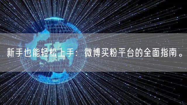 新手也能轻松上手：微博买粉平台的全面指南。