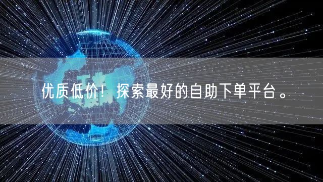 优质低价！探索最好的自助下单平台。