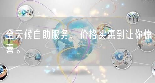 全天候自助服务，价格实惠到让你惊喜。