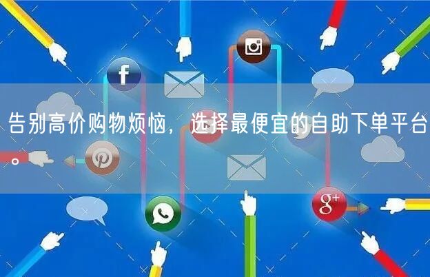 告别高价购物烦恼，选择最便宜的自助下单平台。