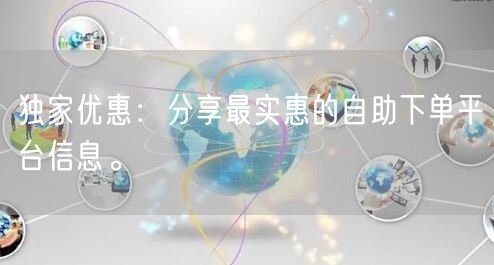 独家优惠：分享最实惠的自助下单平台信息。