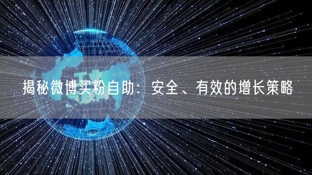 揭秘微博买粉自助：安全、有效的增长策略