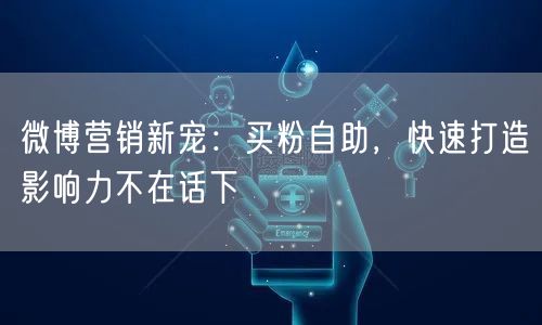 微博营销新宠：买粉自助，快速打造影响力不在话下