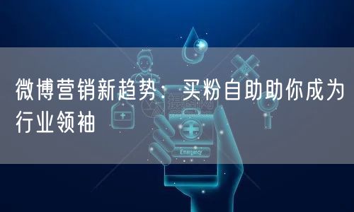 微博营销新趋势：买粉自助助你成为行业领袖