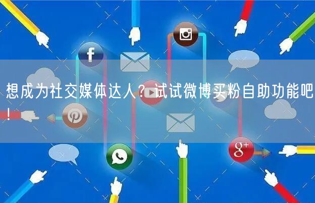 想成为社交媒体达人？试试微博买粉自助功能吧！