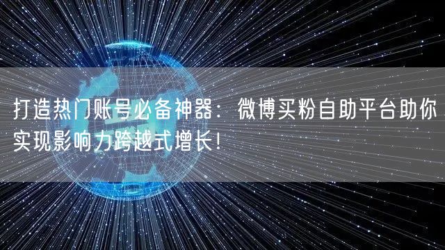 打造热门账号必备神器：微博买粉自助平台助你实现影响力跨越式增长！