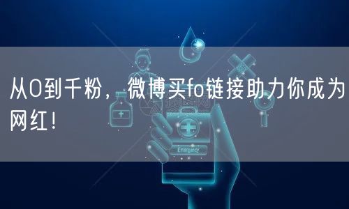 从0到千粉，微博买fo链接助力你成为网红！