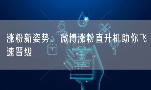 涨粉新姿势：微博涨粉直升机助你飞速晋级