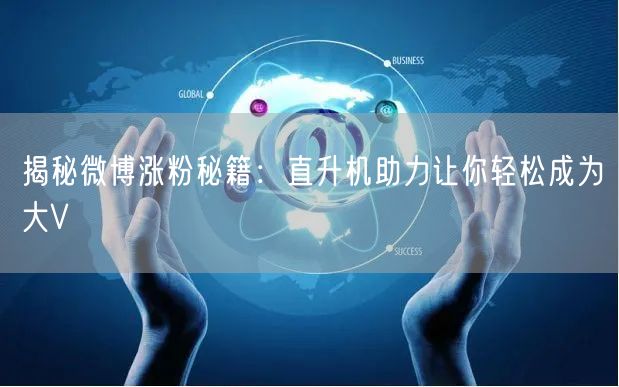 揭秘微博涨粉秘籍：直升机助力让你轻松成为大V