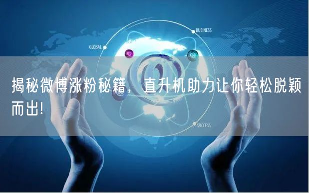 揭秘微博涨粉秘籍，直升机助力让你轻松脱颖而出!