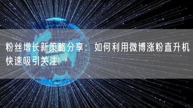 粉丝增长新策略分享：如何利用微博涨粉直升机快速吸引关注!