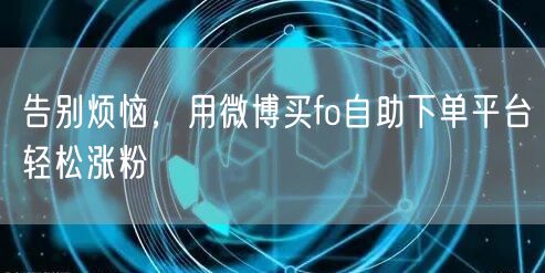 告别烦恼，用微博买fo自助下单平台轻松涨粉