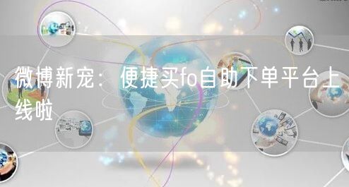 微博新宠：便捷买fo自助下单平台上线啦