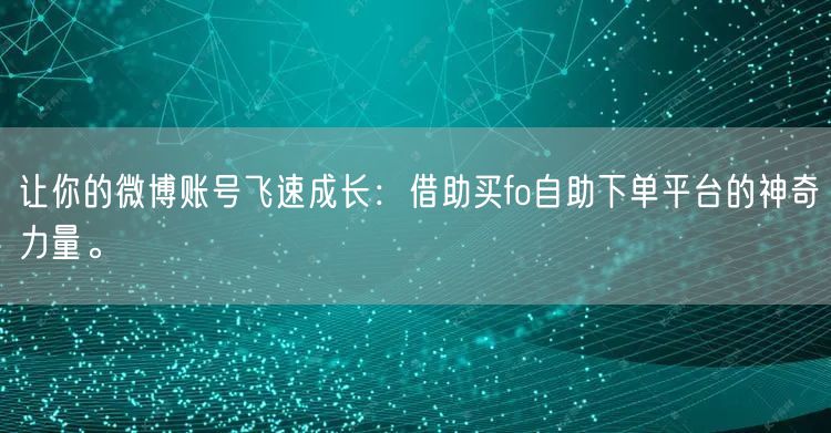 让你的微博账号飞速成长：借助买fo自助下单平台的神奇力量。