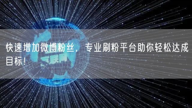 快速增加微博粉丝，专业刷粉平台助你轻松达成目标！