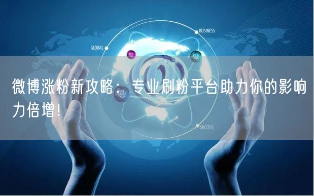 微博涨粉新攻略：专业刷粉平台助力你的影响力倍增！