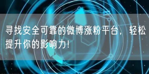 寻找安全可靠的微博涨粉平台，轻松提升你的影响力！