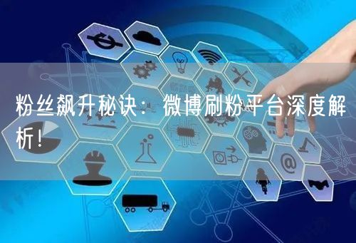 粉丝飙升秘诀：微博刷粉平台深度解析！