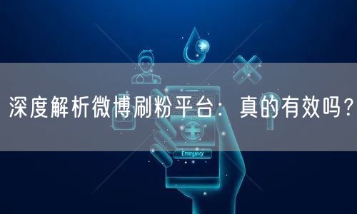 深度解析微博刷粉平台：真的有效吗？