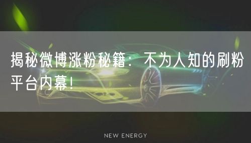 揭秘微博涨粉秘籍：不为人知的刷粉平台内幕！