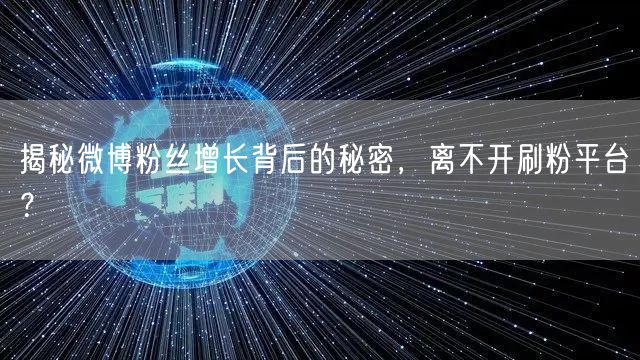 揭秘微博粉丝增长背后的秘密，离不开刷粉平台？