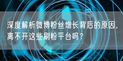 深度解析微博粉丝增长背后的原因，离不开这些刷粉平台吗？