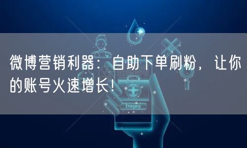 微博营销利器：自助下单刷粉，让你的账号火速增长！