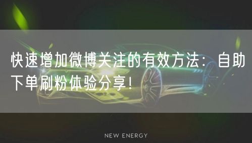 快速增加微博关注的有效方法：自助下单刷粉体验分享！