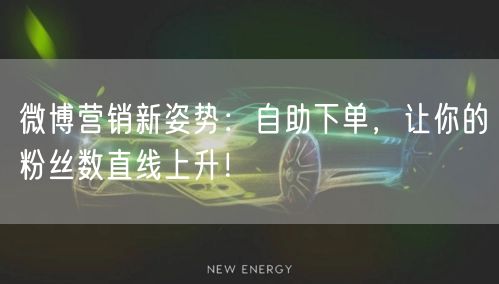 微博营销新姿势：自助下单，让你的粉丝数直线上升！