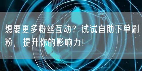 想要更多粉丝互动？试试自助下单刷粉，提升你的影响力！