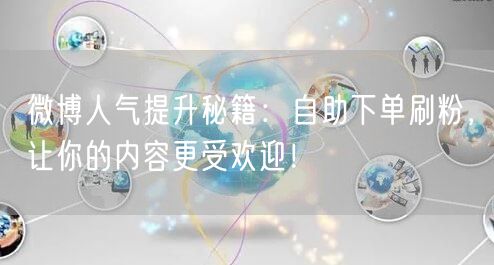 微博人气提升秘籍：自助下单刷粉，让你的内容更受欢迎！