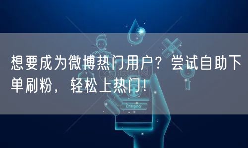 想要成为微博热门用户？尝试自助下单刷粉，轻松上热门！