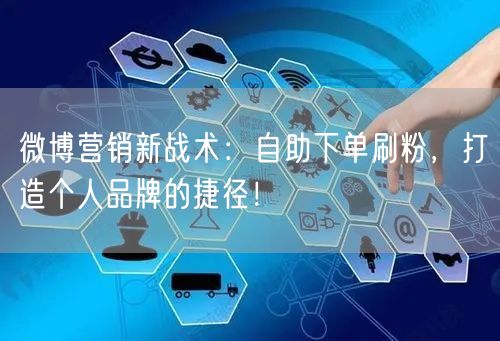 微博营销新战术：自助下单刷粉，打造个人品牌的捷径！