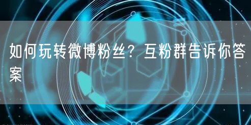 如何玩转微博粉丝？互粉群告诉你答案