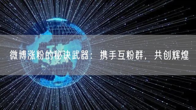 微博涨粉的秘诀武器：携手互粉群，共创辉煌