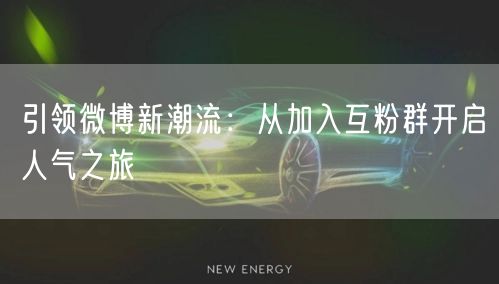 引领微博新潮流：从加入互粉群开启人气之旅