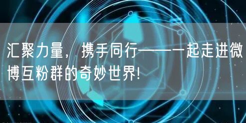 汇聚力量，携手同行——一起走进微博互粉群的奇妙世界!