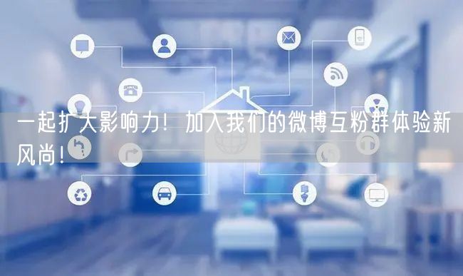 一起扩大影响力！加入我们的微博互粉群体验新风尚！