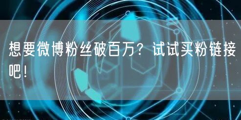 想要微博粉丝破百万？试试买粉链接吧！